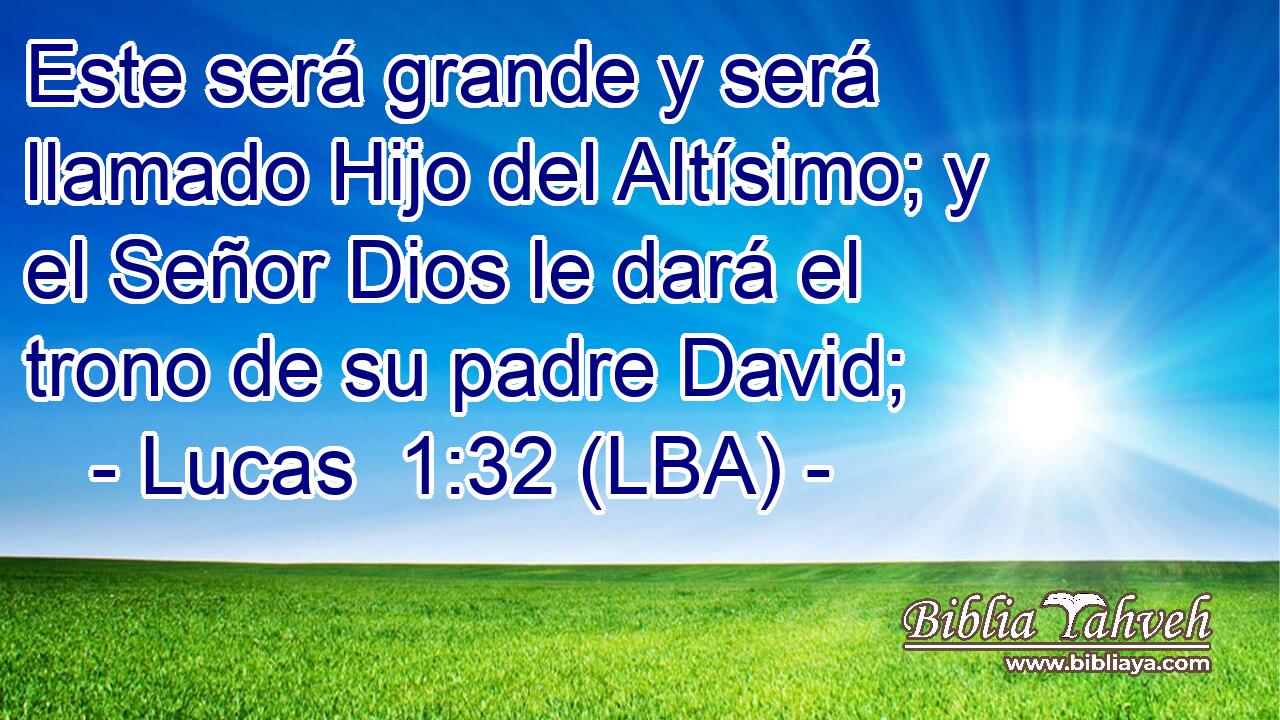 Este será grande y será llamado Hijo del Altísimo; y el Señor Dios le dará el trono de su padre David;