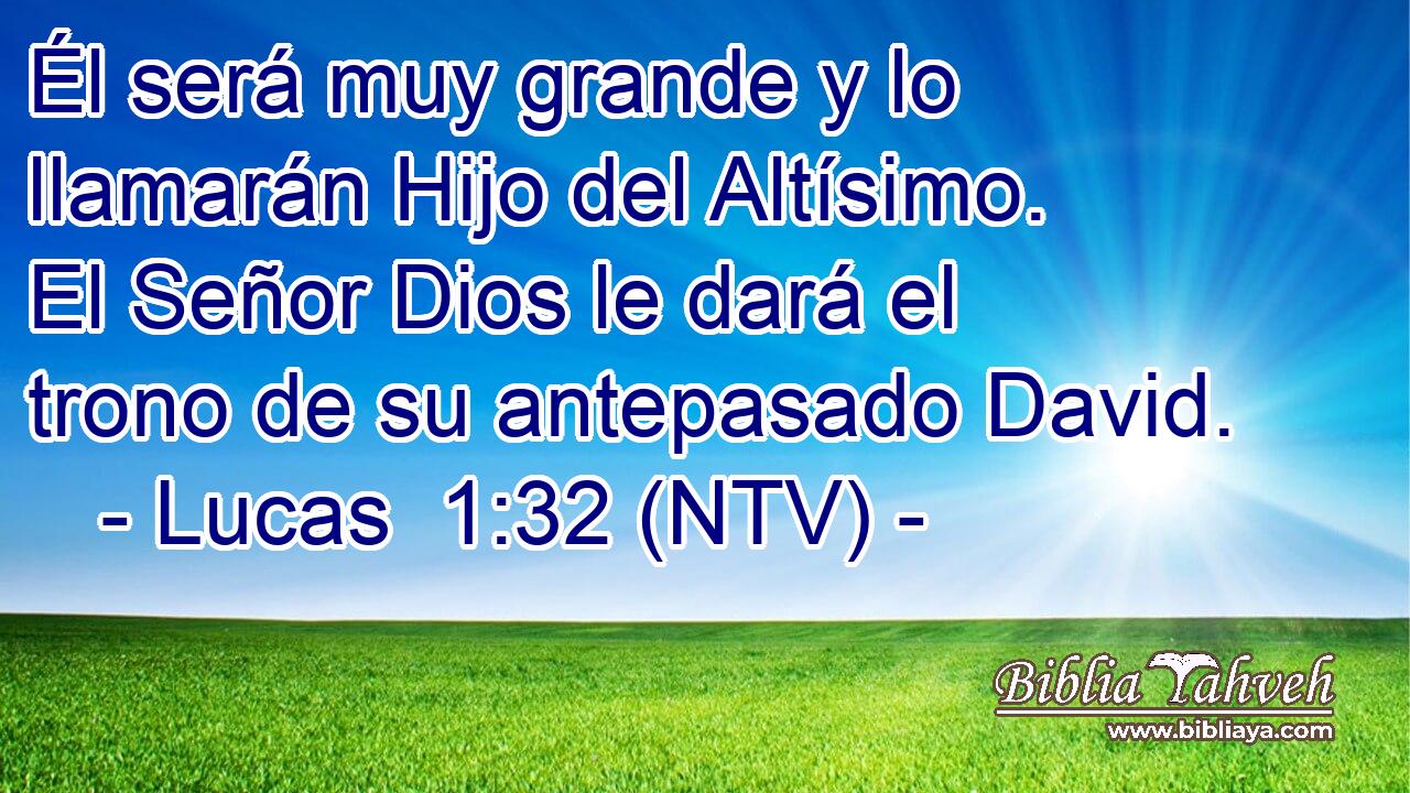 Él será muy grande y lo llamarán Hijo del Altísimo. El Señor Dios le dará el trono de su antepasado David.