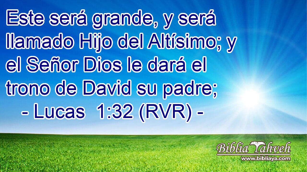 Este será grande, y será llamado Hijo del Altísimo; y el Señor Dios le dará el trono de David su padre;