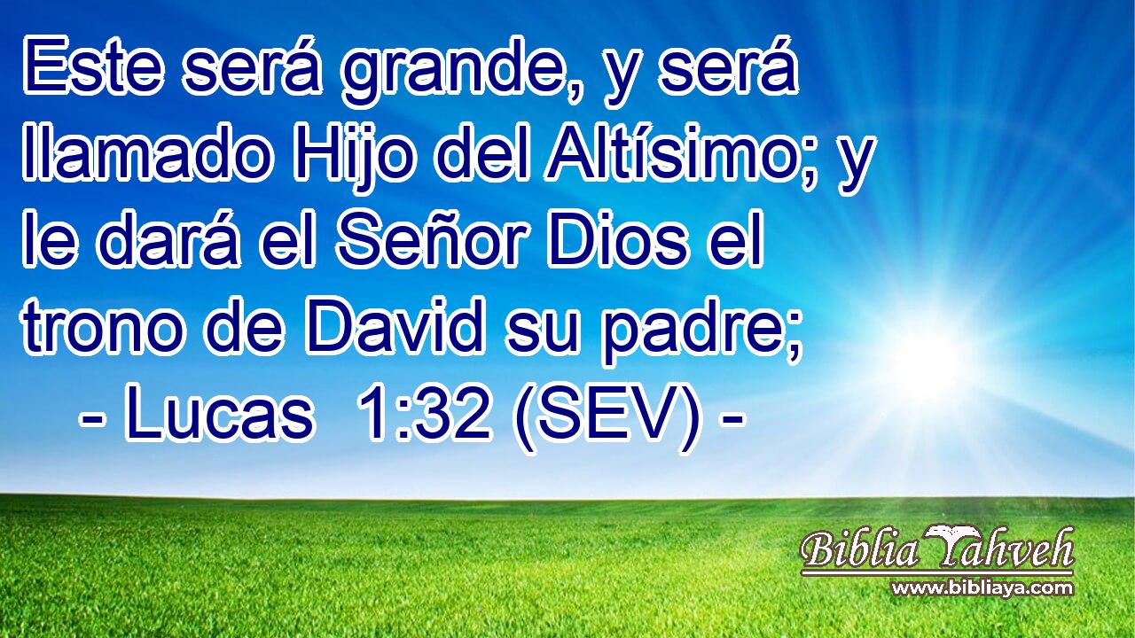 Este será grande, y será llamado Hijo del Altísimo; y le dará el Señor Dios el trono de David su padre;
