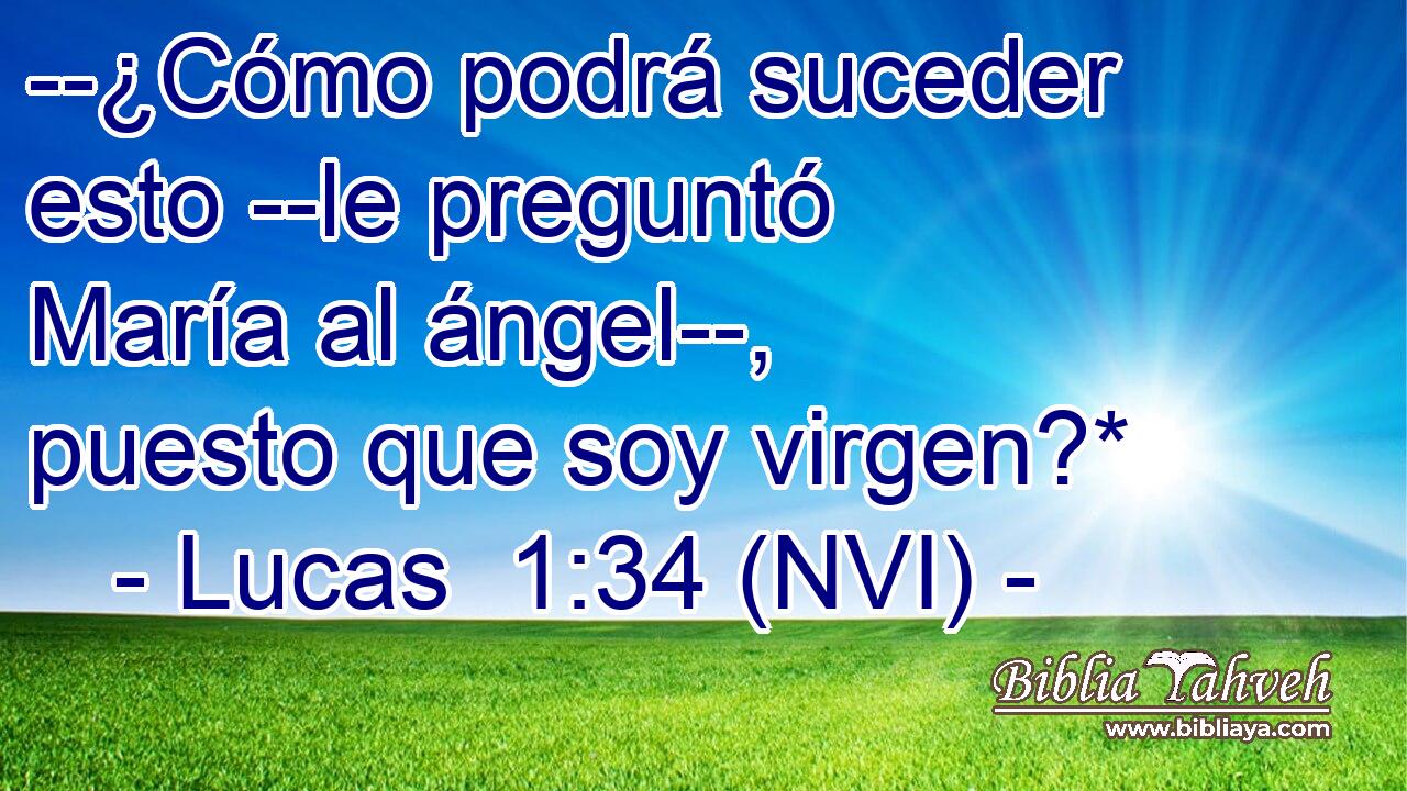  --¿Cómo podrá suceder esto --le preguntó María al ángel--, puesto que soy virgen?* 