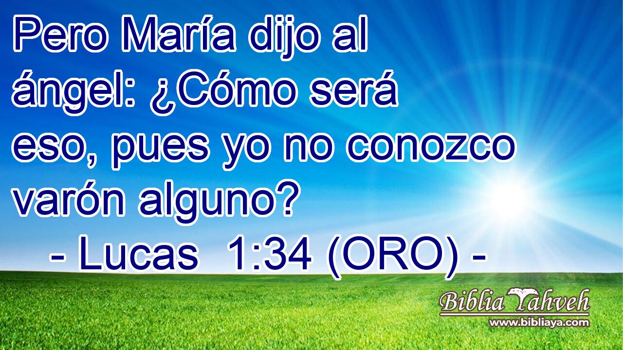  Pero María dijo al ángel: ¿Cómo será eso, pues yo no conozco varón alguno? 