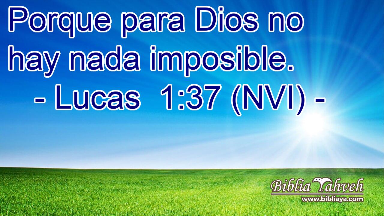  Porque para Dios no hay nada imposible. 