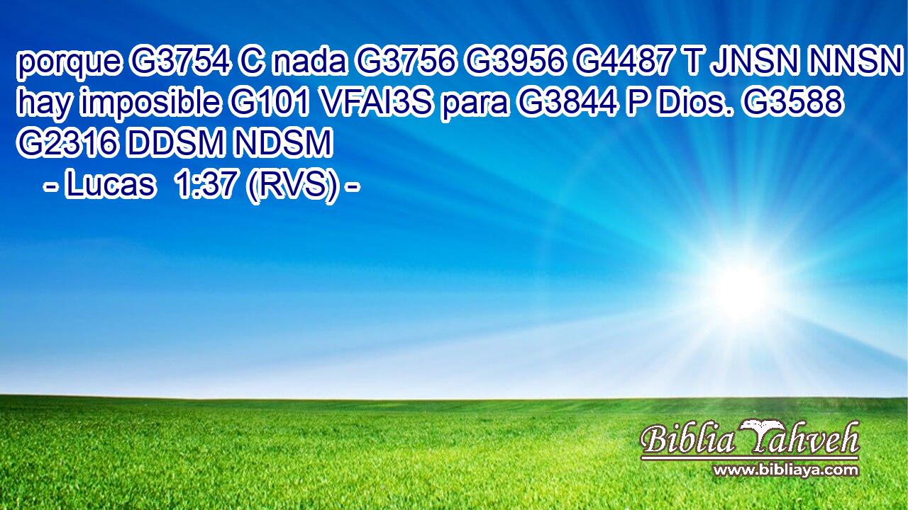 porque G3754 C nada G3756 G3956 G4487 T JNSN NNSN hay imposible G101 VFAI3S para G3844 P Dios. G3588 G2316 DDSM NDSM 