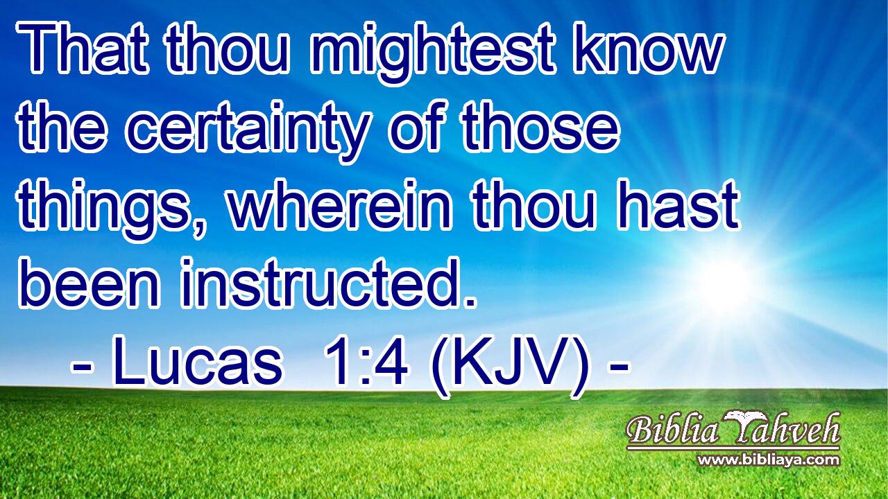 That thou mightest know the certainty of those things, wherein thou hast been instructed.