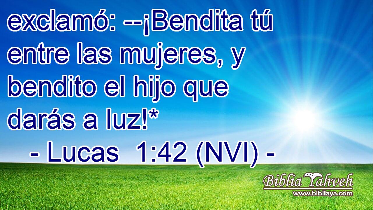  exclamó: --¡Bendita tú entre las mujeres, y bendito el hijo que darás a luz!* 