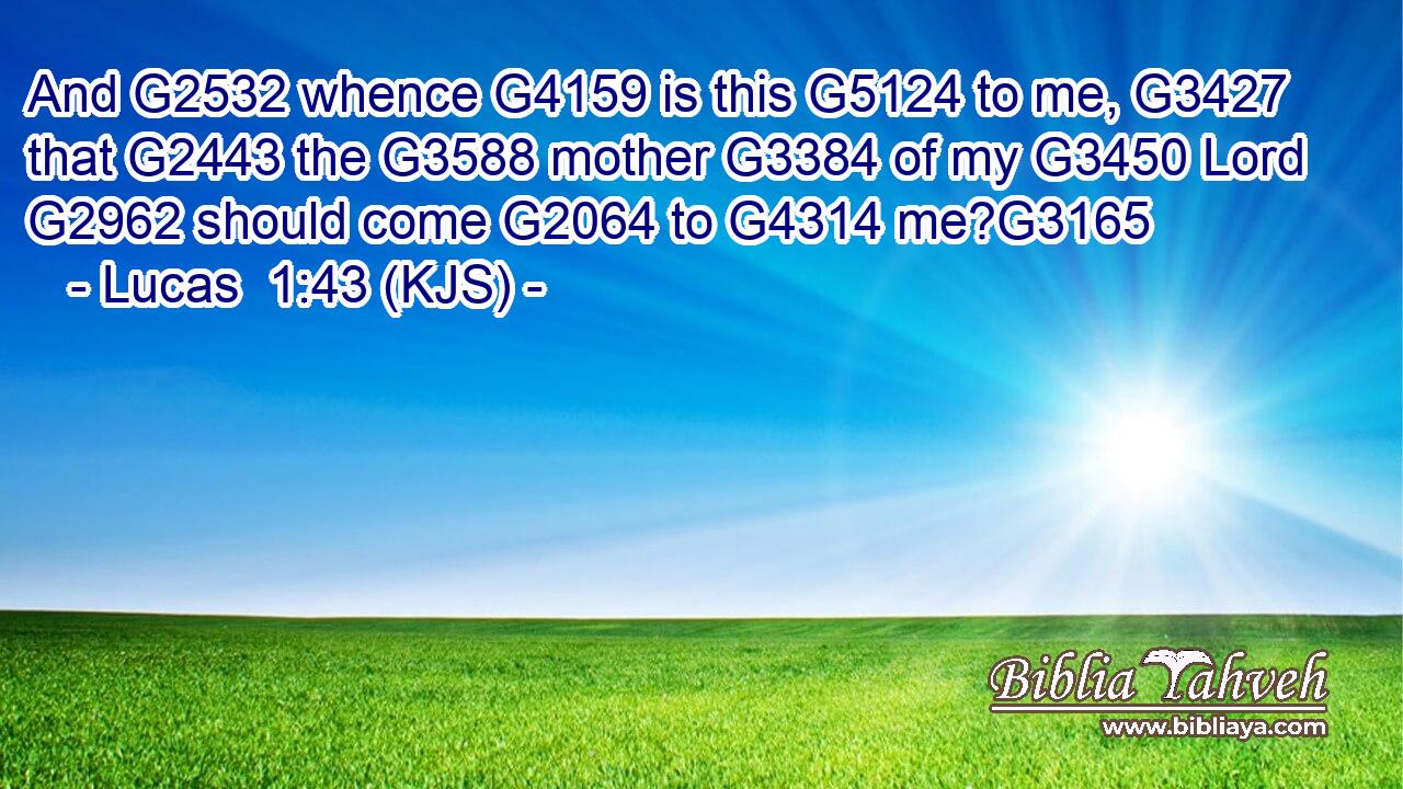 And G2532 whence G4159 is this G5124 to me, G3427 that G2443 the G3588 mother G3384 of my G3450 Lord G2962 should come G2064 to G4314 me?G3165