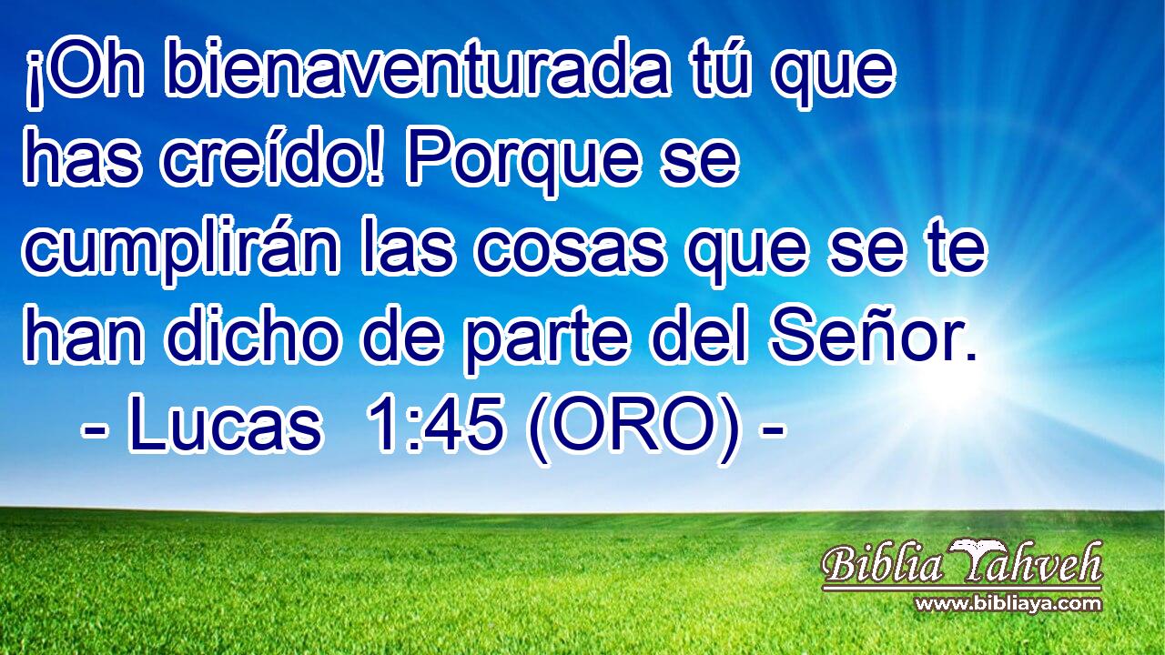  ¡Oh bienaventurada tú que has creído! Porque se cumplirán las cosas que se te han dicho de parte del Señor. 