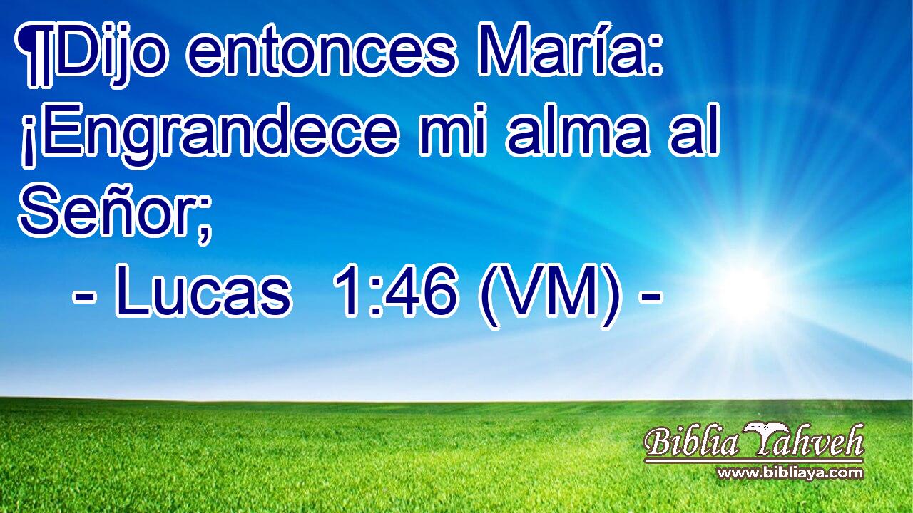  ¶Dijo entonces María: ¡Engrandece mi alma al Señor; 