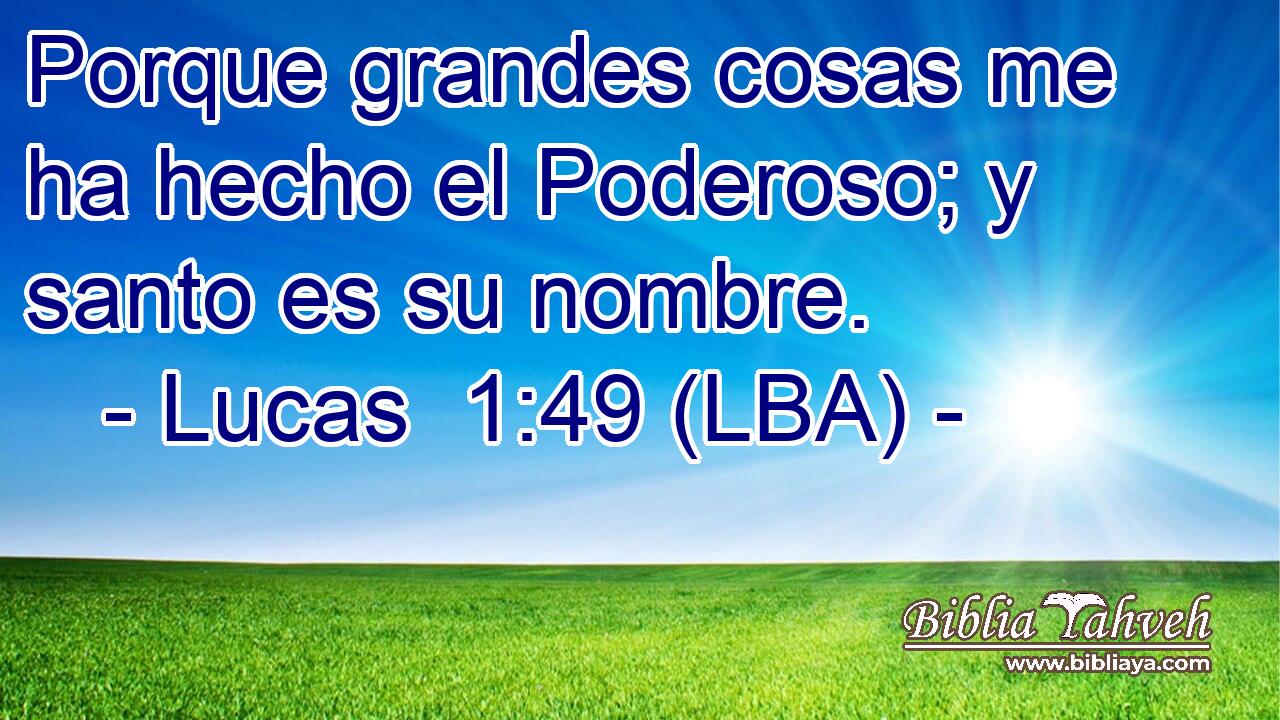 Porque grandes cosas me ha hecho el Poderoso; y santo es su nombre.
