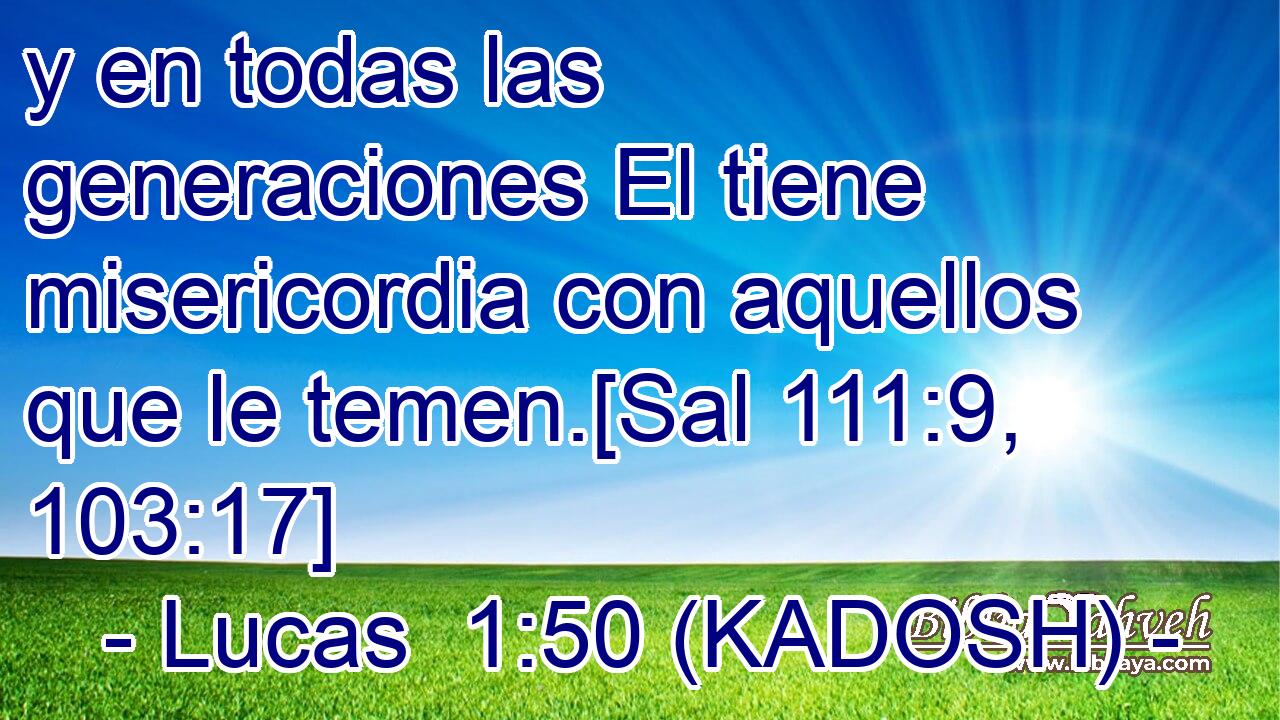  y en todas las generaciones El tiene misericordia con aquellos que le temen.[Sal 111:9, 103:17] 
