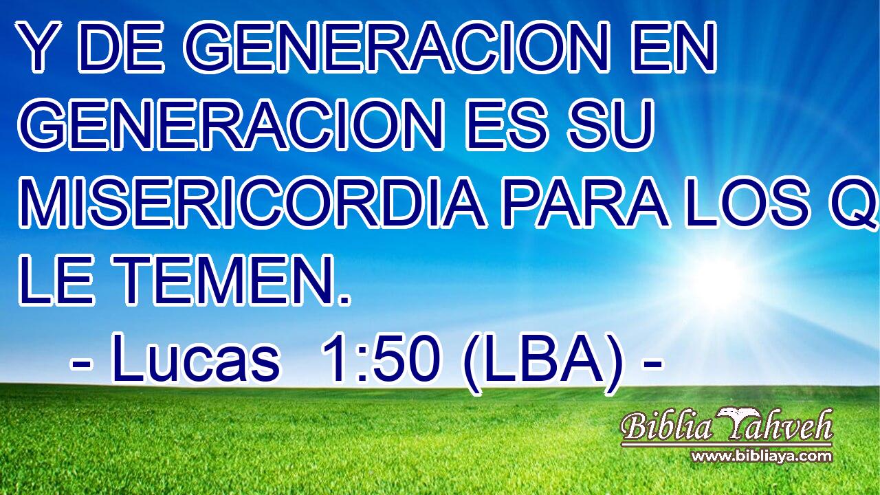 Y DE GENERACION EN GENERACION ES SU MISERICORDIA PARA LOS QUE LE TEMEN.