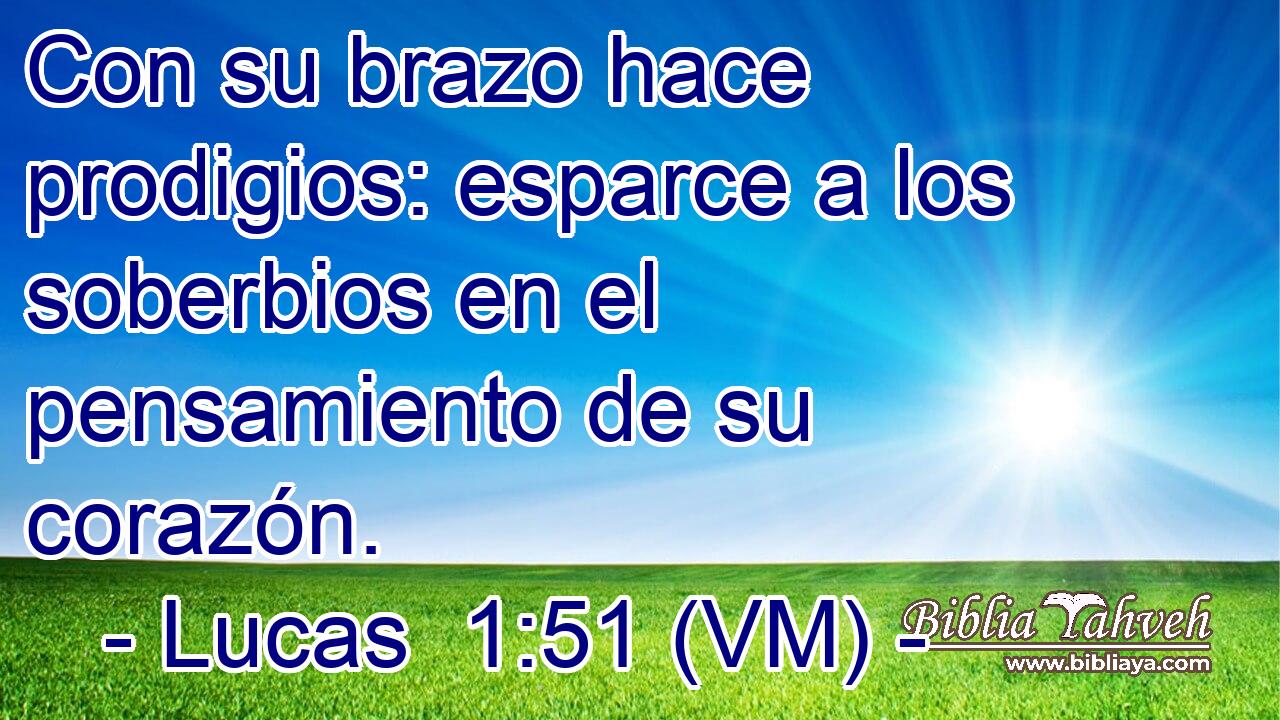  Con su brazo hace prodigios: esparce a los soberbios en el pensamiento de su corazón. 