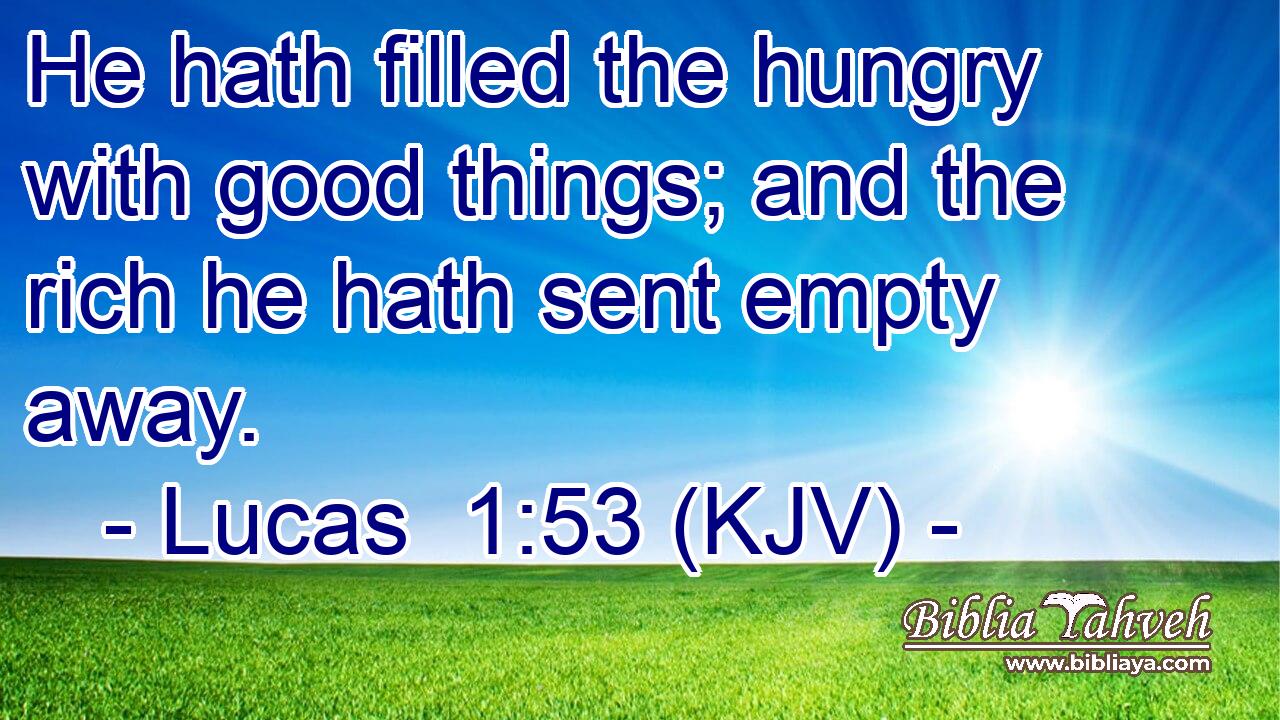 He hath filled the hungry with good things; and the rich he hath sent empty away.
