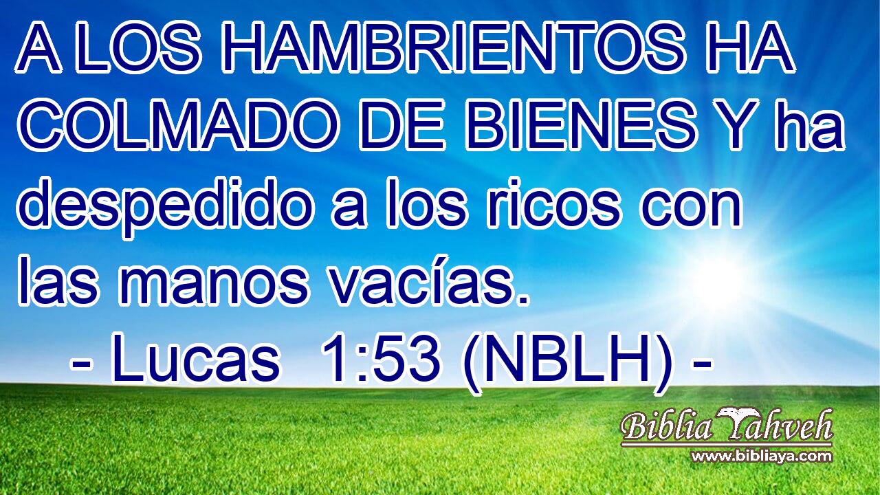  A LOS HAMBRIENTOS HA COLMADO DE BIENES Y ha despedido a los ricos con las manos vacías. 