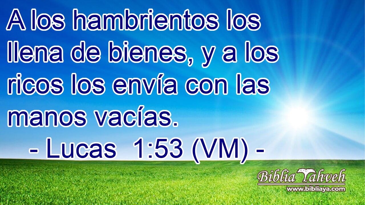  A los hambrientos los llena de bienes, y a los ricos los envía con las manos vacías. 