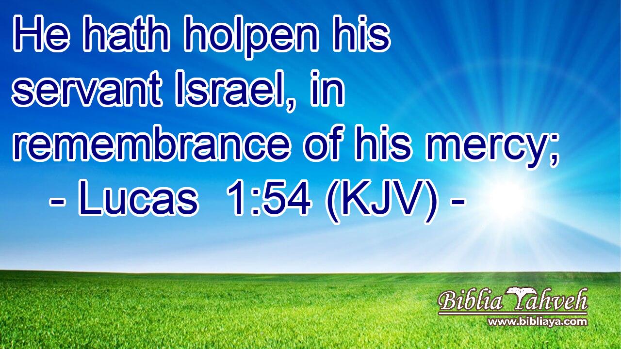 He hath holpen his servant Israel, in remembrance of his mercy;