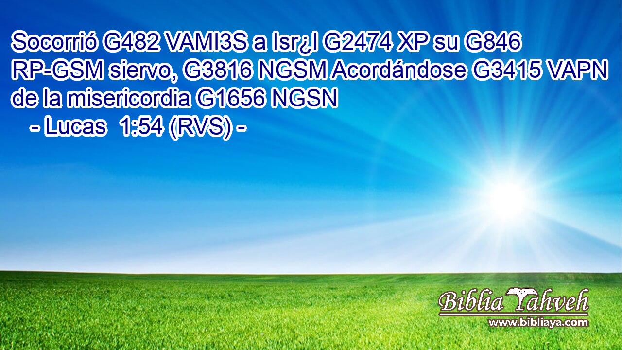 Socorrió G482 VAMI3S a Isr¿l G2474 XP su G846 RP-GSM siervo, G3816 NGSM Acordándose G3415 VAPN de la misericordia G1656 NGSN 
