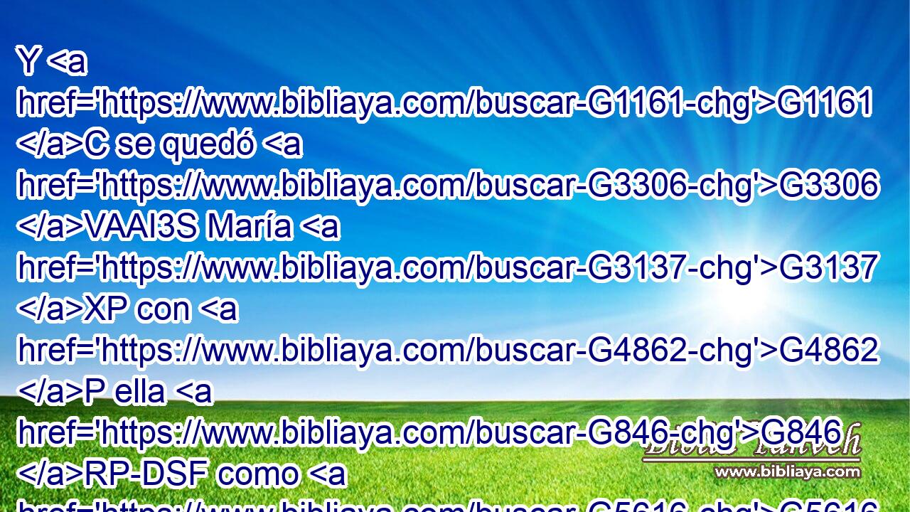 Y G1161 C se quedó G3306 VAAI3S María G3137 XP con G4862 P ella G846 RP-DSF como G5616 B tres G5140 JAPM meses; G3376 NAPM • G2532 C después se volvió G5290 VAAI3S a G1519 P su G846 RP-GSF casa. G3588 G3624 DASM NASM 