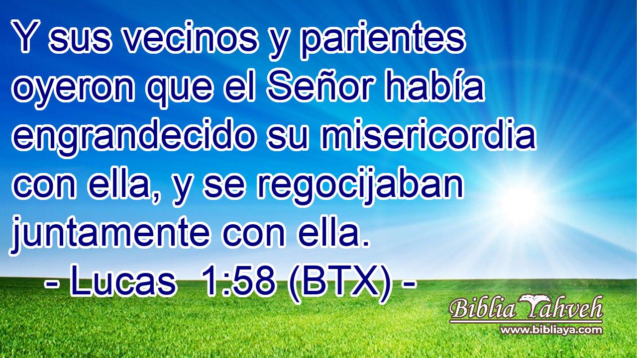 Y sus vecinos y parientes oyeron que el Señor había engrandecido su misericordia con ella, y se regocijaban juntamente con ella.