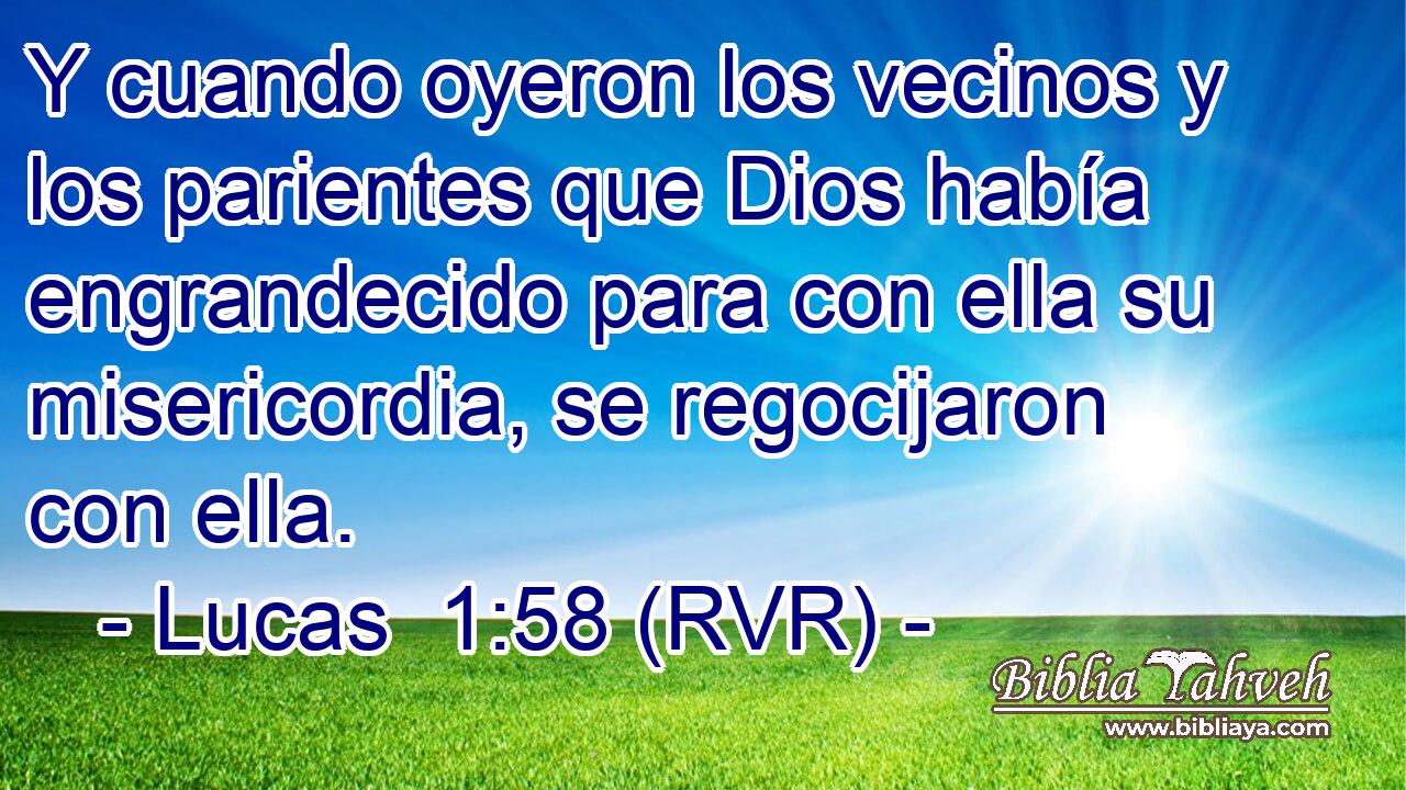 Y cuando oyeron los vecinos y los parientes que Dios había engrandecido para con ella su misericordia, se regocijaron con ella.