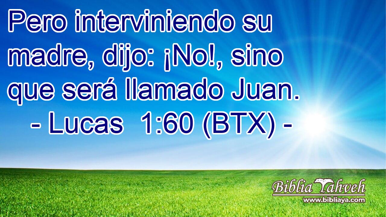 Pero interviniendo su madre, dijo: ¡No!, sino que será llamado Juan.