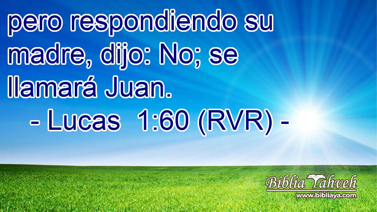 pero respondiendo su madre, dijo: No; se llamará Juan.