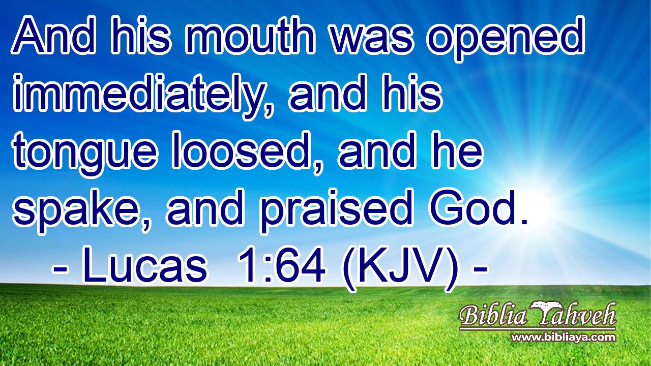 And his mouth was opened immediately, and his tongue loosed, and he spake, and praised God.