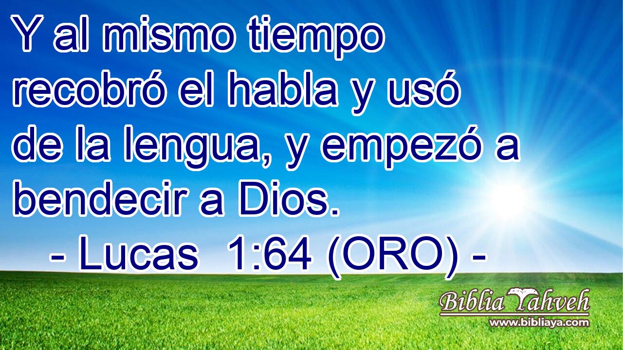  Y al mismo tiempo recobró el habla y usó de la lengua, y empezó a bendecir a Dios. 