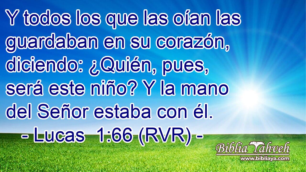 Y todos los que las oían las guardaban en su corazón, diciendo: ¿Quién, pues, será este niño? Y la mano del Señor estaba con él.