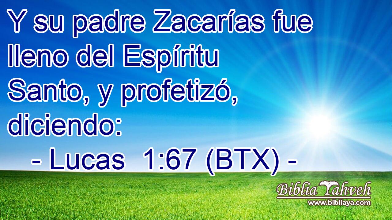 Y su padre Zacarías fue lleno del Espíritu Santo, y profetizó, diciendo: