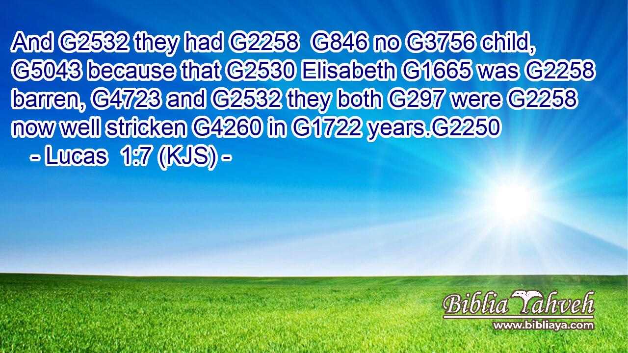 And G2532 they had G2258  G846 no G3756 child, G5043 because that G2530 Elisabeth G1665 was G2258 barren, G4723 and G2532 they both G297 were G2258 now well stricken G4260 in G1722 years.G2250