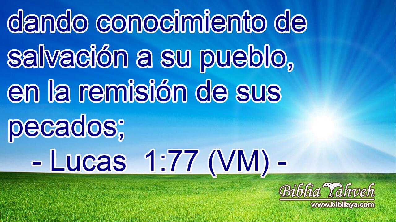  dando conocimiento de salvación a su pueblo, en la remisión de sus pecados; 