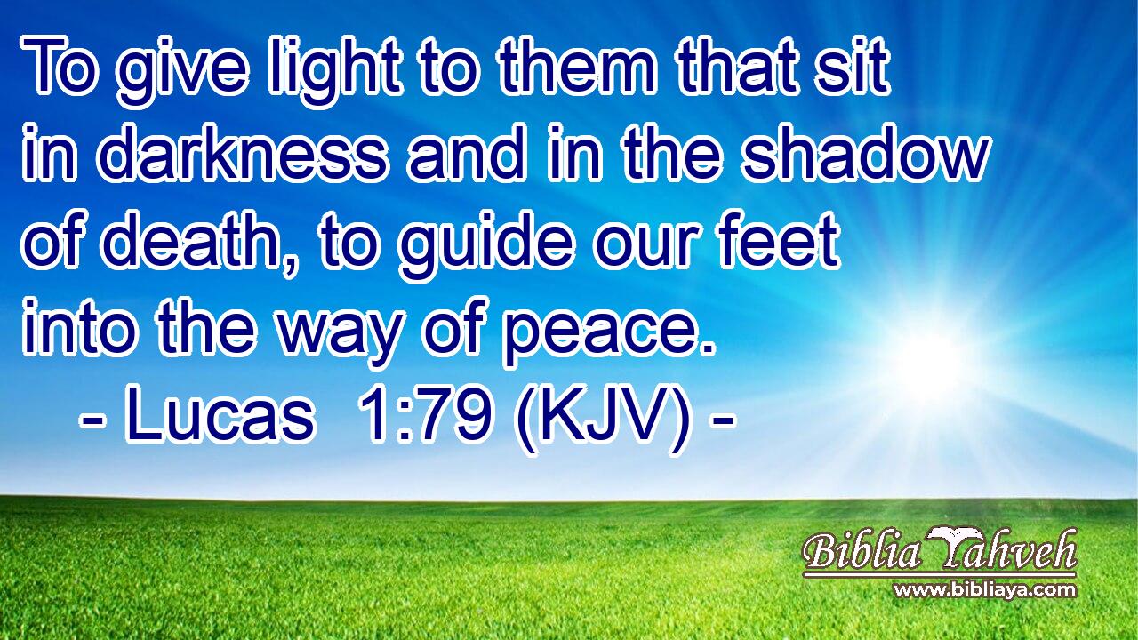 To give light to them that sit in darkness and in the shadow of death, to guide our feet into the way of peace.