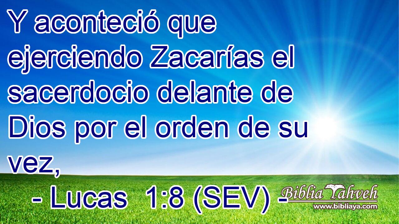 Y aconteció que ejerciendo Zacarías el sacerdocio delante de Dios por el orden de su vez,