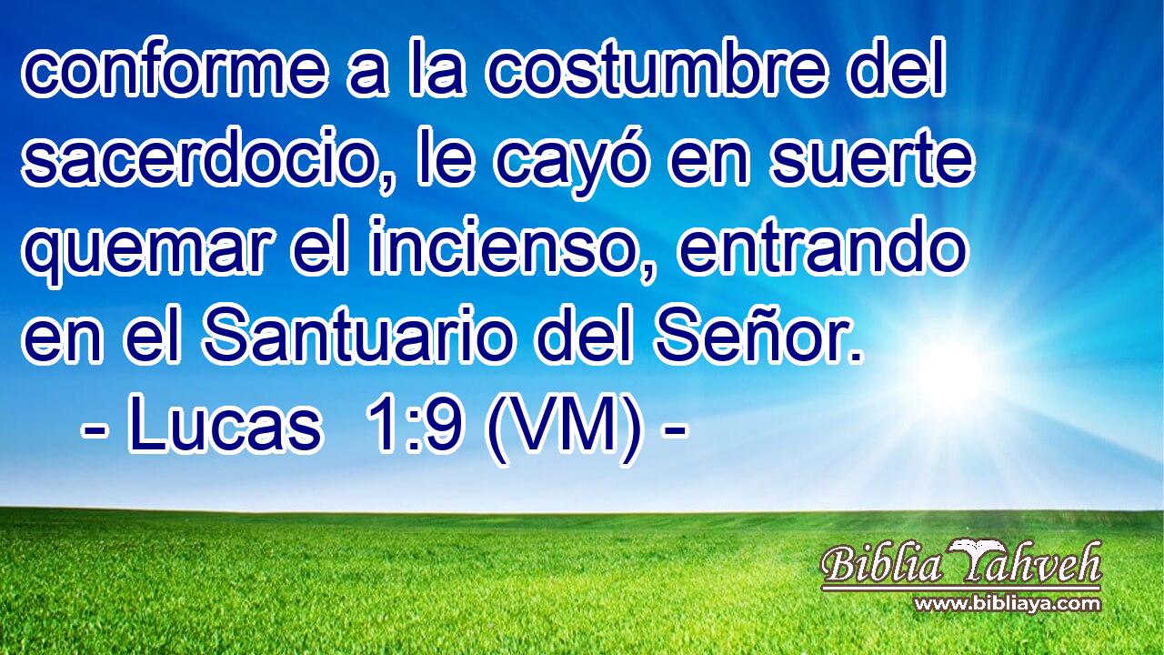  conforme a la costumbre del sacerdocio, le cayó en suerte quemar el incienso, entrando en el Santuario del Señor. 