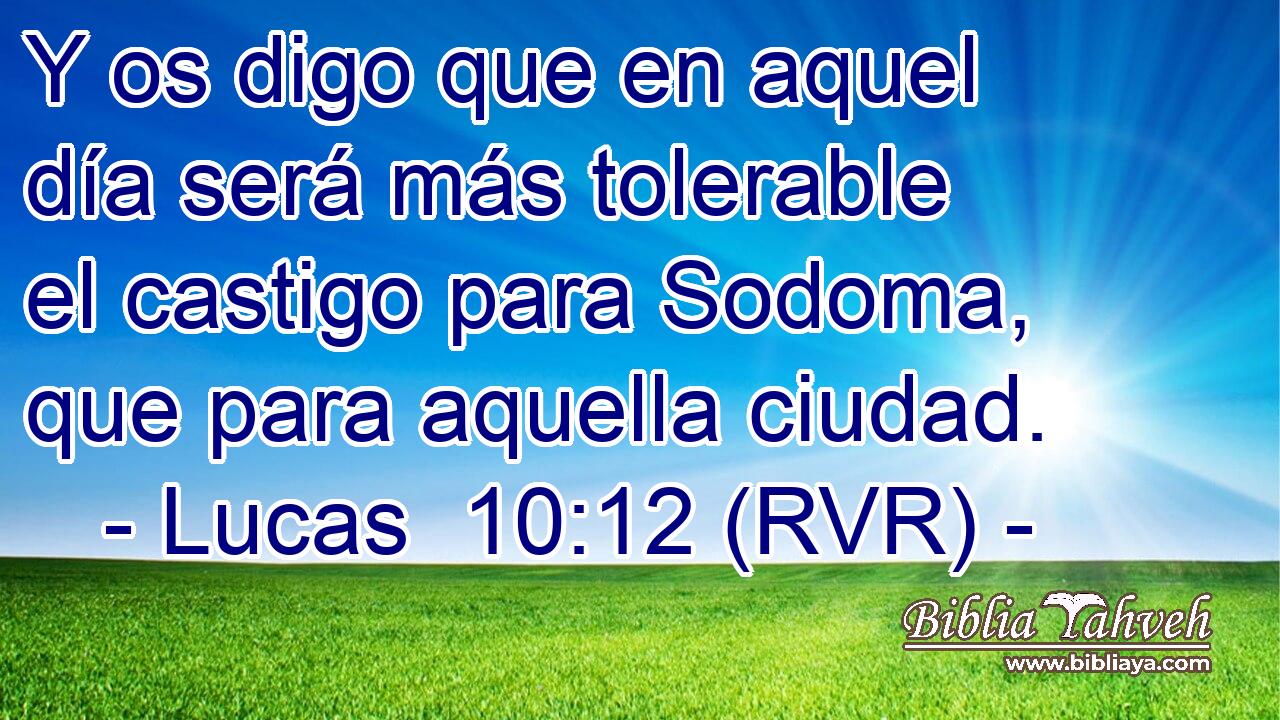 Y os digo que en aquel día será más tolerable el castigo para Sodoma, que para aquella ciudad.