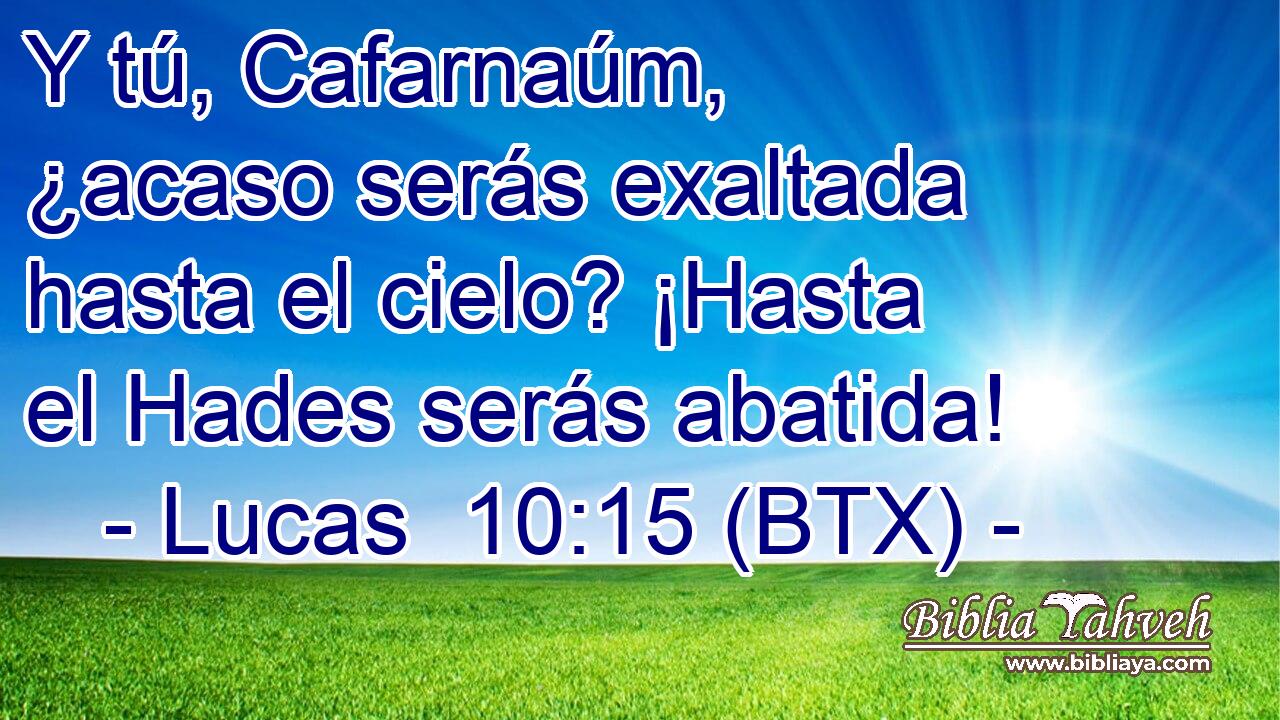Y tú, Cafarnaúm, ¿acaso serás exaltada hasta el cielo? ¡Hasta el Hades serás abatida!