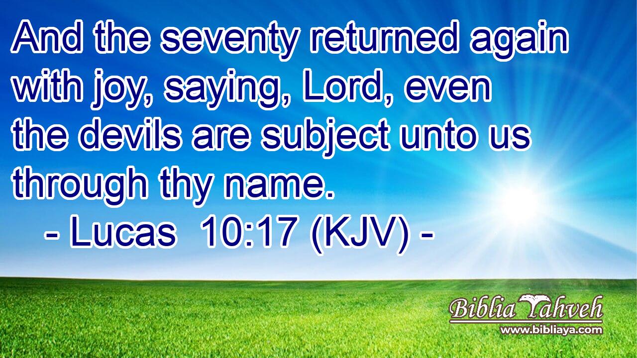 And the seventy returned again with joy, saying, Lord, even the devils are subject unto us through thy name.
