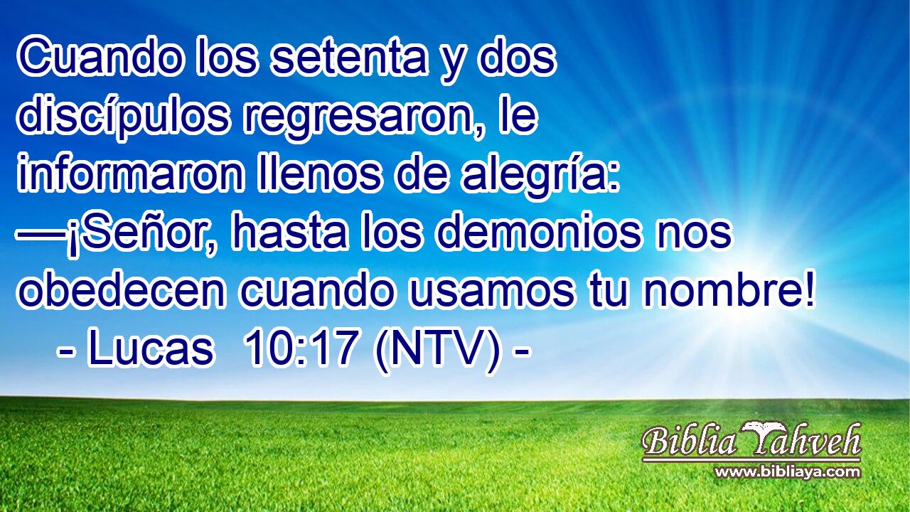 Cuando los setenta y dos discípulos regresaron, le informaron llenos de alegría: —¡Señor, hasta los demonios nos obedecen cuando usamos tu nombre!