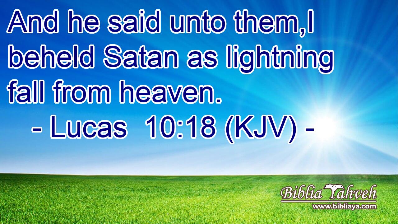And he said unto them,I beheld Satan as lightning fall from heaven.
