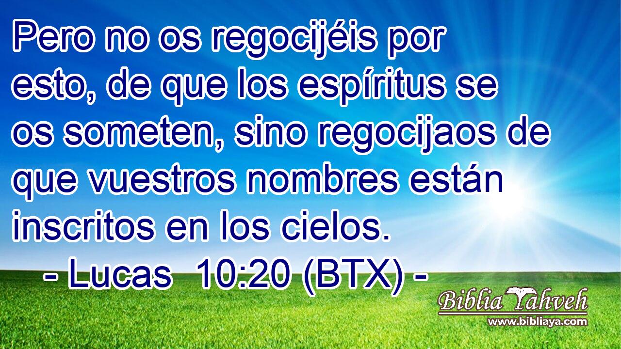 Pero no os regocijéis por esto, de que los espíritus se os someten, sino regocijaos de que vuestros nombres están inscritos en los cielos.