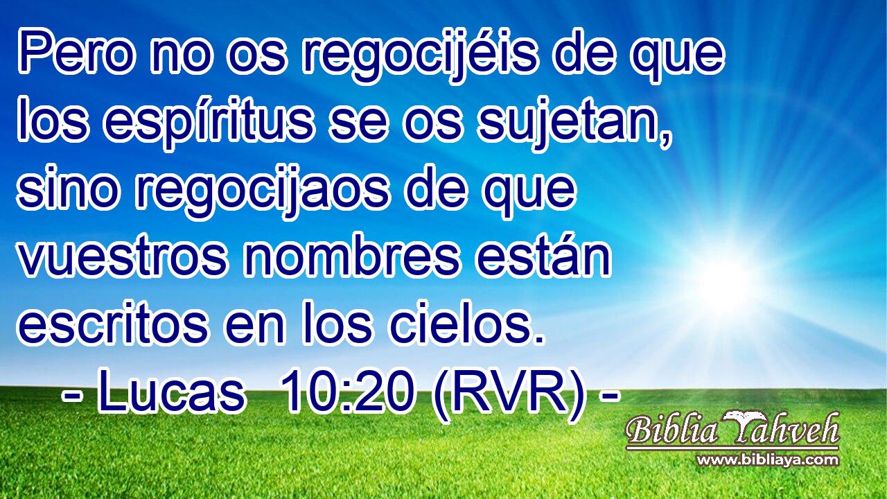 Pero no os regocijéis de que los espíritus se os sujetan, sino regocijaos de que vuestros nombres están escritos en los cielos.