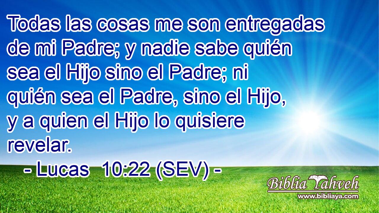 Todas las cosas me son entregadas de mi Padre; y nadie sabe quién sea el Hijo sino el Padre; ni quién sea el Padre, sino el Hijo, y a quien el Hijo lo quisiere revelar.