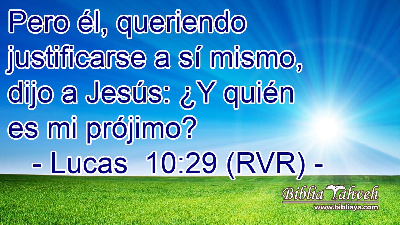 Pero él, queriendo justificarse a sí mismo, dijo a Jesús: ¿Y quién es mi prójimo?