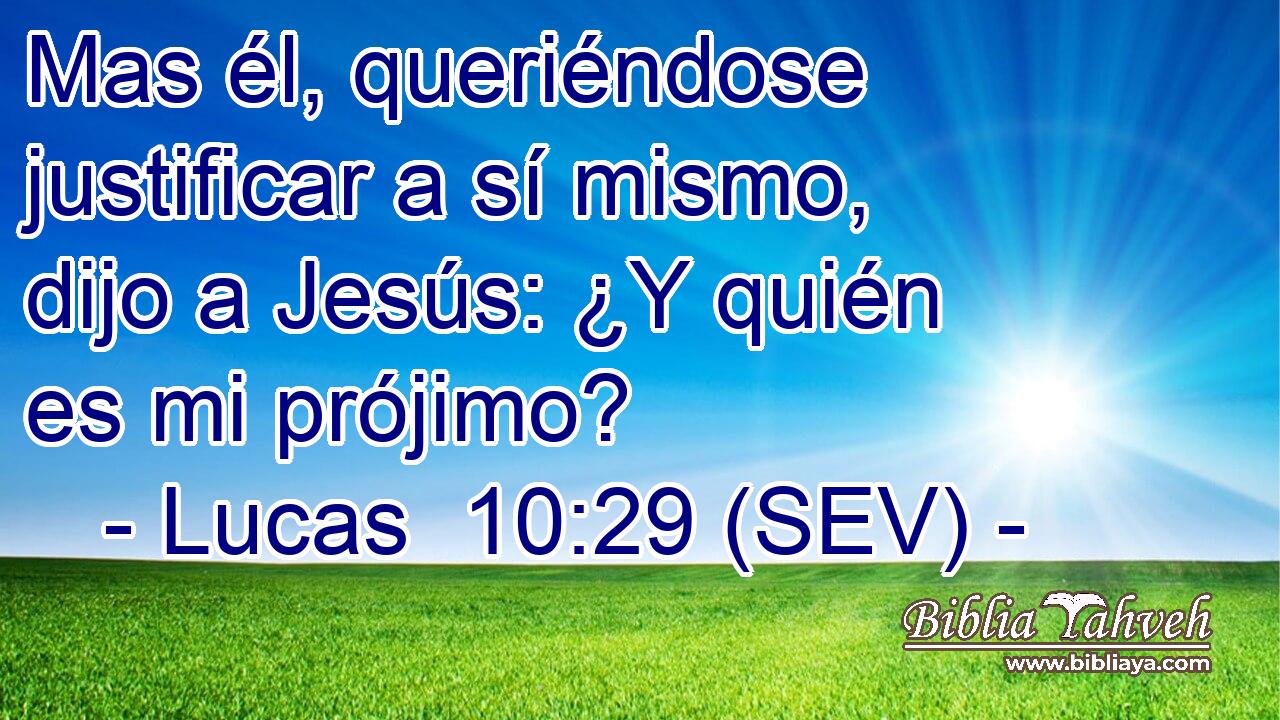 Mas él, queriéndose justificar a sí mismo, dijo a Jesús: ¿Y quién es mi prójimo?