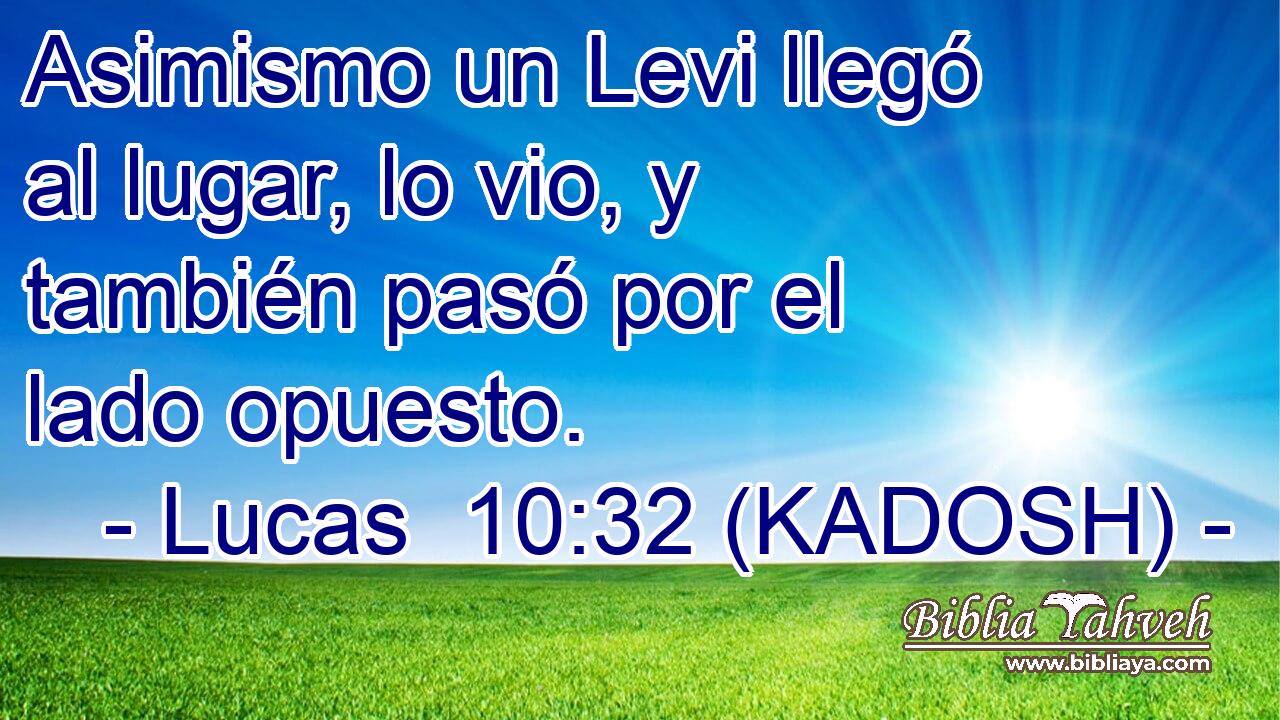  Asimismo un Levi llegó al lugar, lo vio, y también pasó por el lado opuesto. 