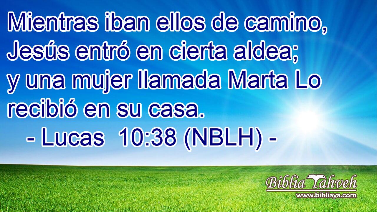  Mientras iban ellos de camino, Jesús entró en cierta aldea; y una mujer llamada Marta Lo recibió en su casa. 