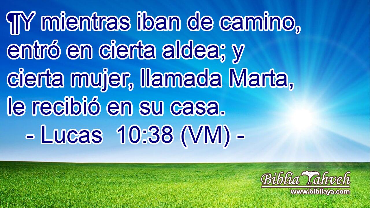  ¶Y mientras iban de camino, entró en cierta aldea; y cierta mujer, llamada Marta, le recibió en su casa. 