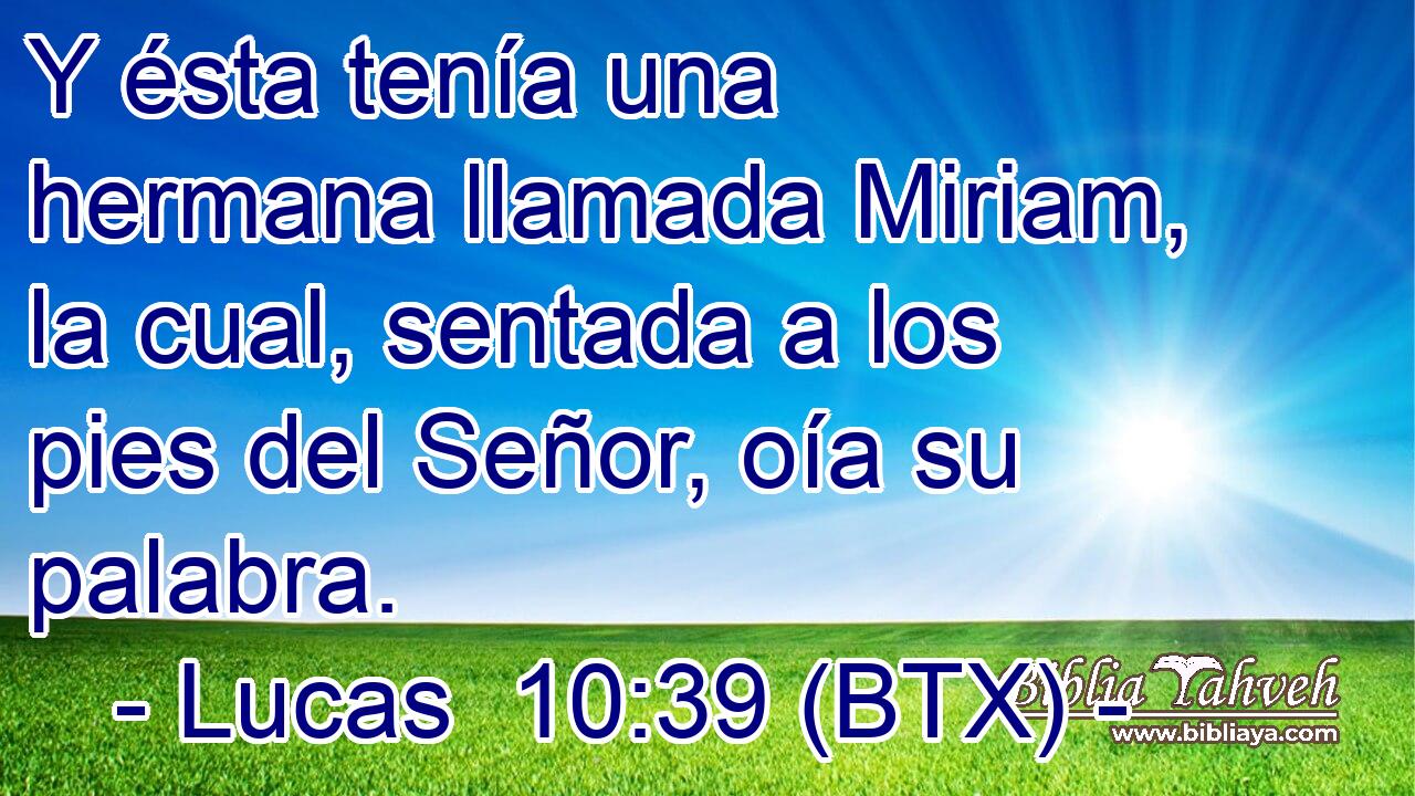 Y ésta tenía una hermana llamada Miriam, la cual, sentada a los pies del Señor, oía su palabra.